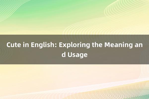 Cute in English: Exploring the Meaning and Usage