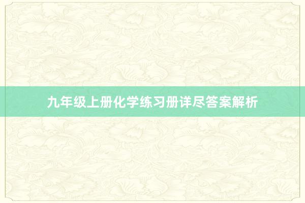 九年级上册化学练习册详尽答案解析