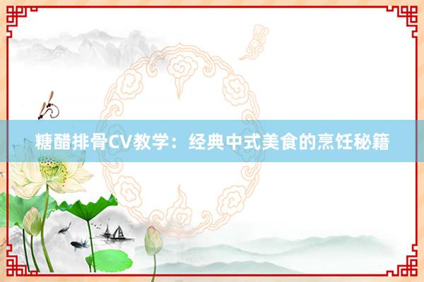 糖醋排骨CV教学：经典中式美食的烹饪秘籍