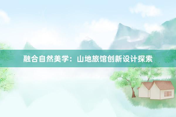 融合自然美学：山地旅馆创新设计探索