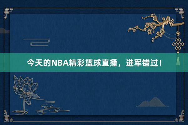 今天的NBA精彩篮球直播，进军错过！